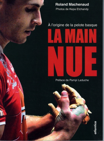 La Main Nue / A l'origine de la pelote basque. Livre  édité en 2015.
Texte Roland Machenau; Photos Kepa Etchandy.